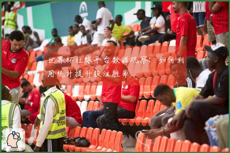 世界杯让球平台数据观察：如何利用统计提升投注胜率