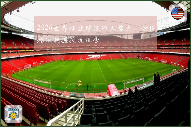 2026世界杯让球技巧大盘点，如何精准把握投注机会