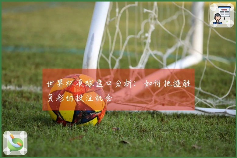 世界杯滚球盘口分析：如何把握胜负彩的投注机会