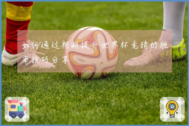 如何通过判断提升世界杯竞猜的胜率技巧分享